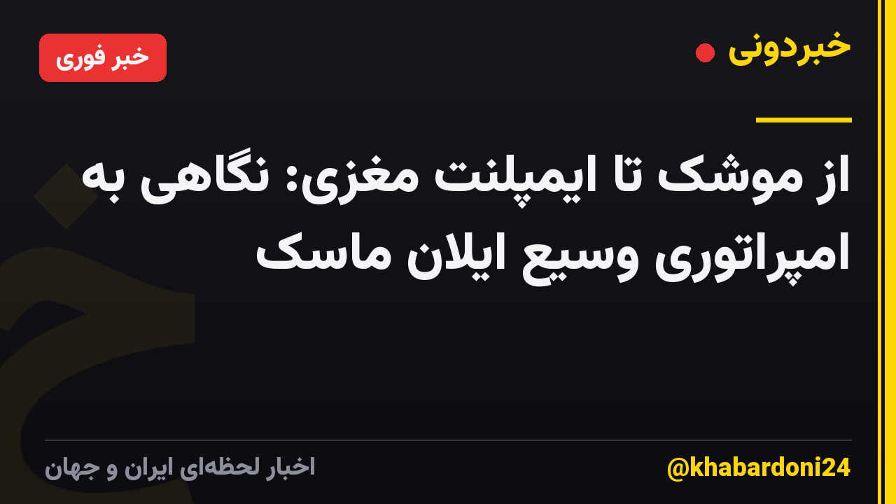 از موشک تا ایمپلنت مغزی: نگاهی به امپراتوری وسیع ایلان ماسک