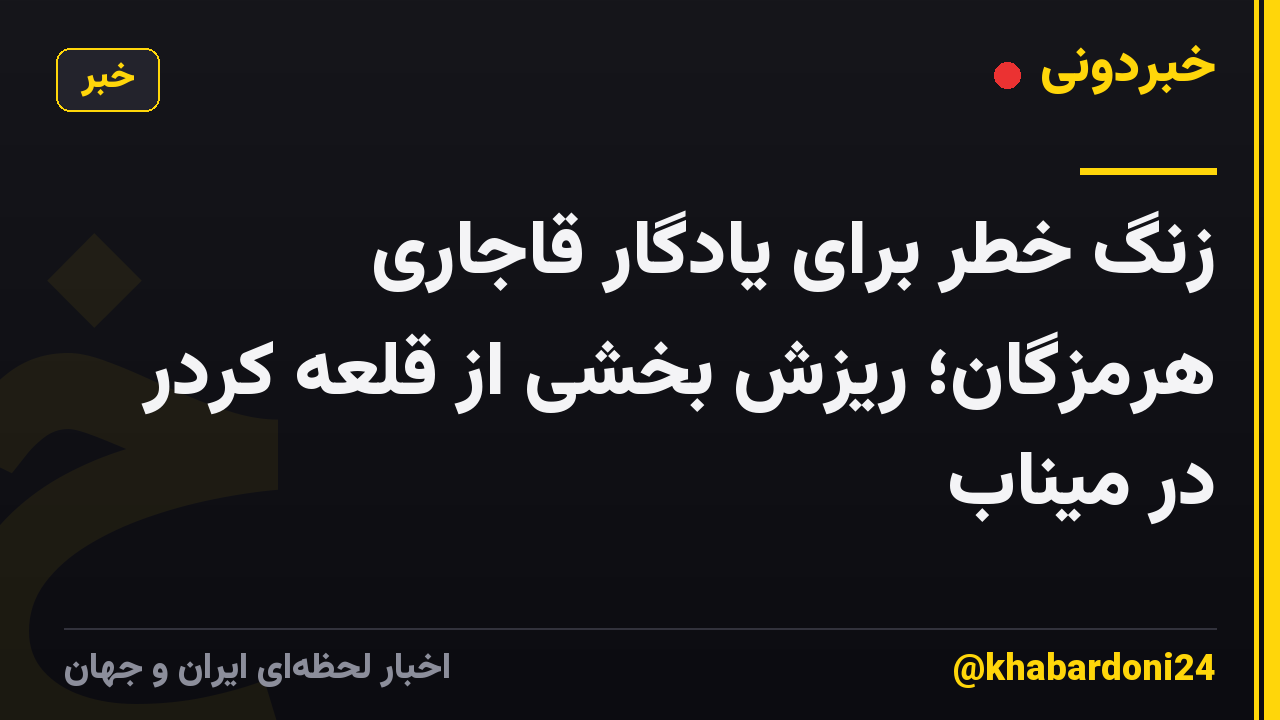 زنگ خطر برای یادگار قاجاری هرمزگان؛ ریزش بخشی از قلعه کردر در میناب