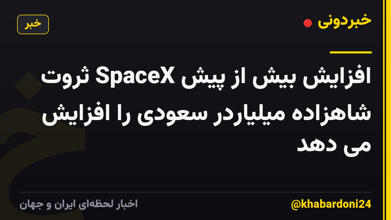 افزایش بیش از پیش SpaceX ثروت شاهزاده میلیاردر سعودی را افزایش می دهد