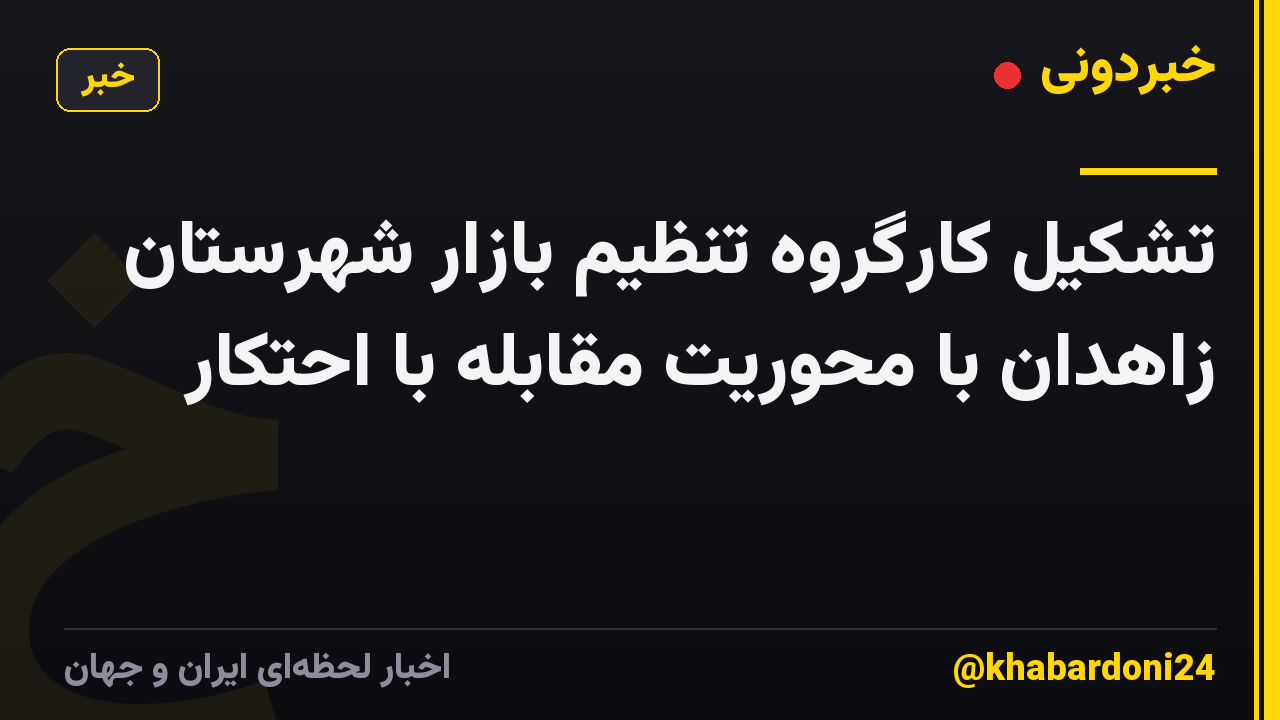 تشکیل کارگروه تنظیم بازار شهرستان زاهدان با محوریت مقابله با احتکار