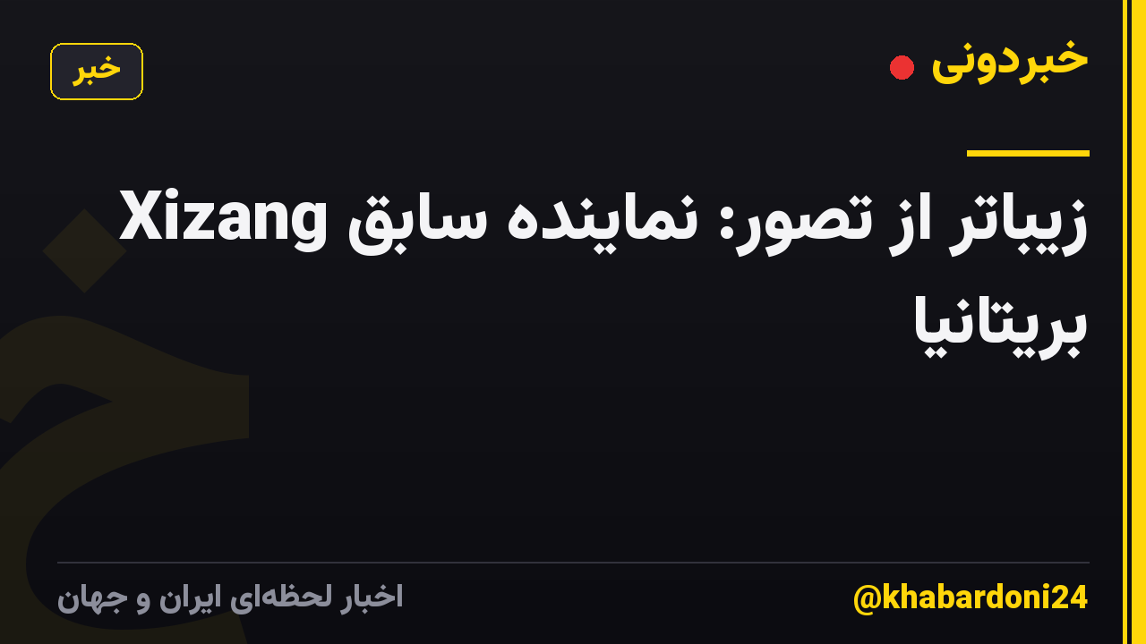 Xizang زیباتر از تصور: نماینده سابق بریتانیا