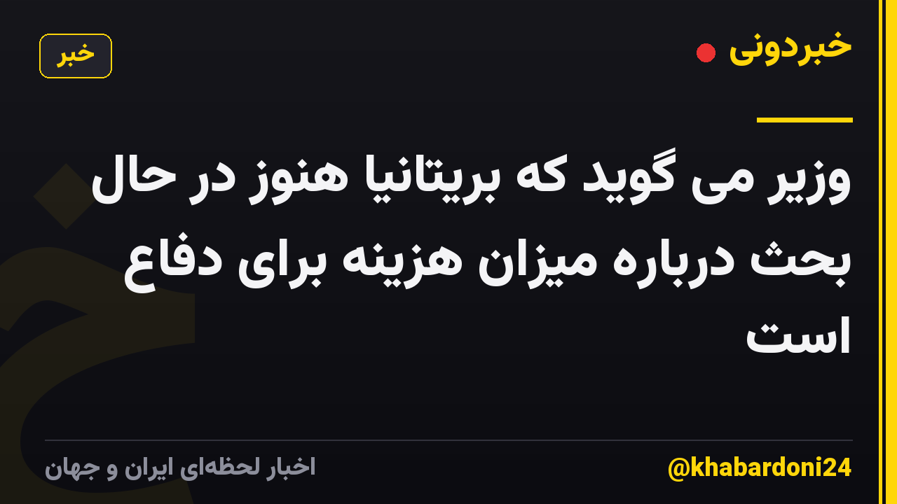 وزیر می گوید که بریتانیا هنوز در حال بحث درباره میزان هزینه برای دفاع است