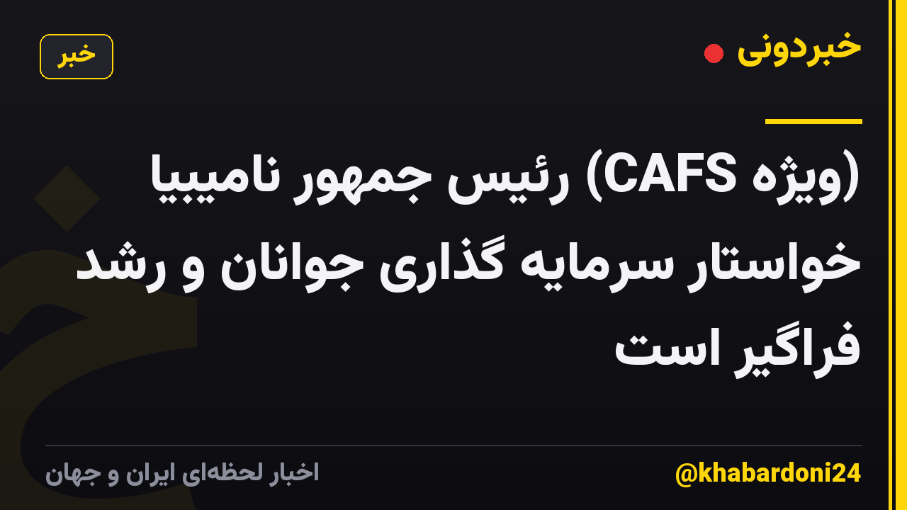 (ویژه CAFS) رئیس جمهور نامیبیا خواستار سرمایه گذاری جوانان و رشد فراگیر است