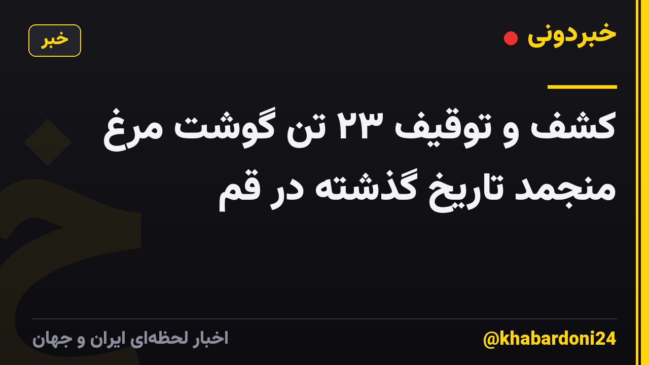 کشف و توقیف ۲۳ تُن گوشت مرغ منجمد تاریخ‌ گذشته در قم