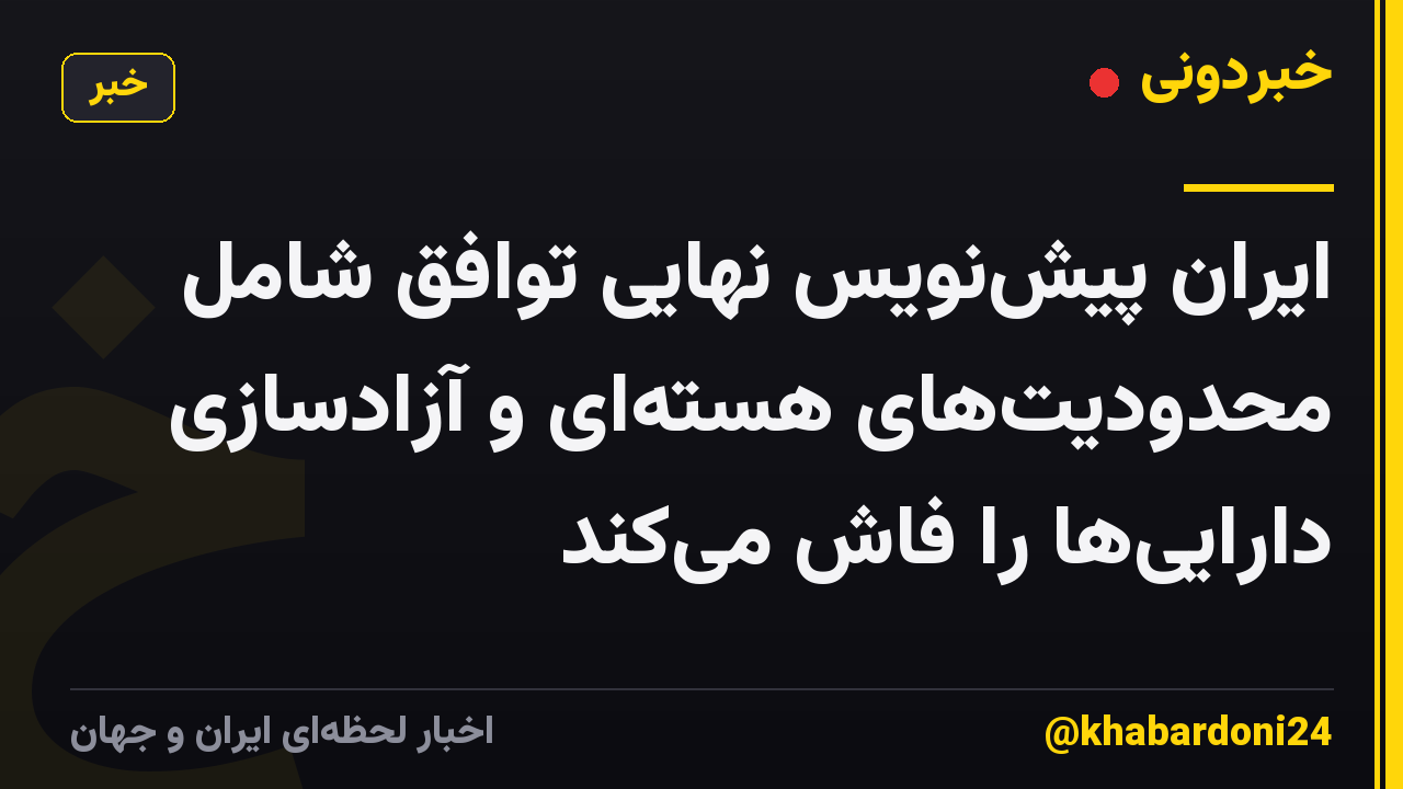 ایران پیش‌نویس نهایی توافق شامل محدودیت‌های هسته‌ای و آزادسازی دارایی‌ها را فاش می‌کند