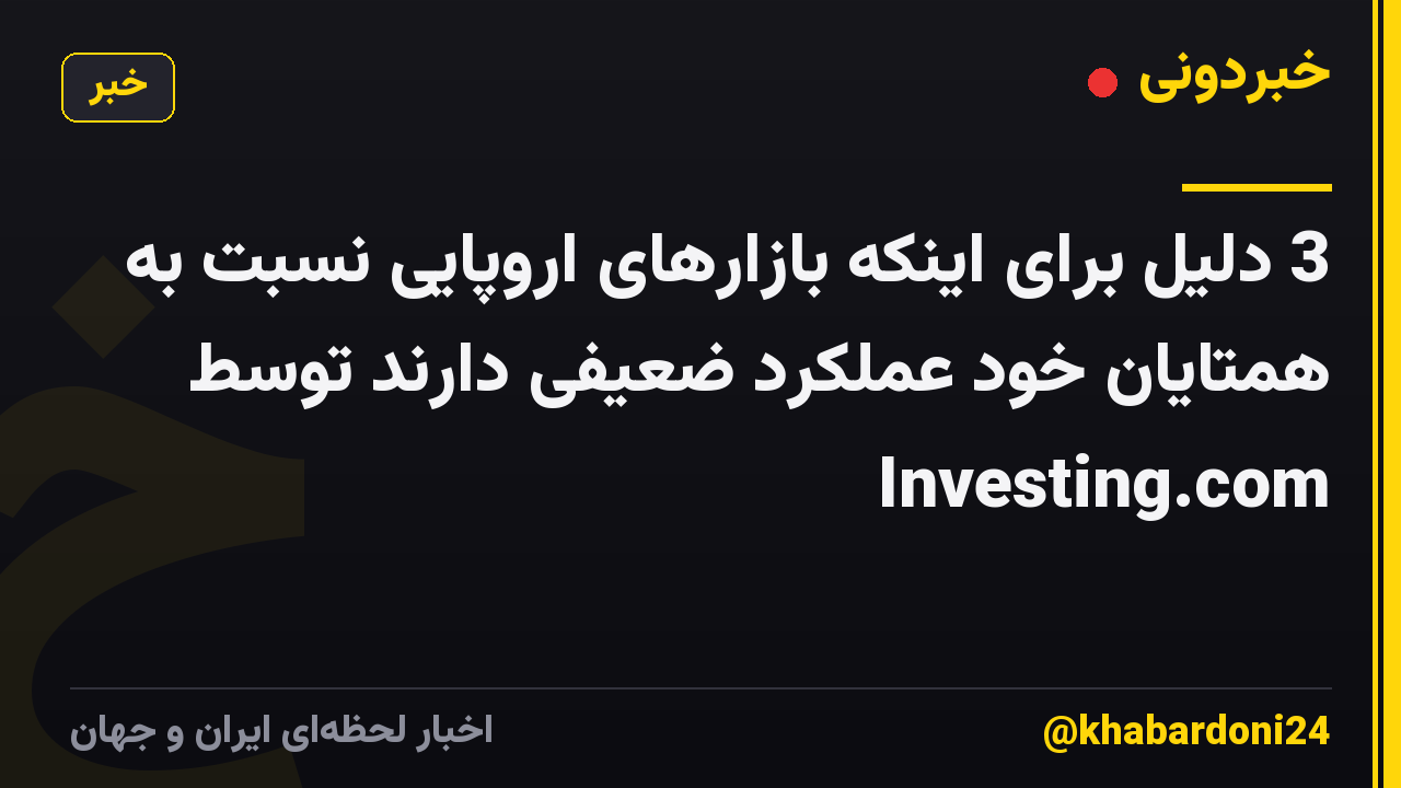 3 دلیل برای اینکه بازارهای اروپایی نسبت به همتایان خود عملکرد ضعیفی دارند توسط Investing.com