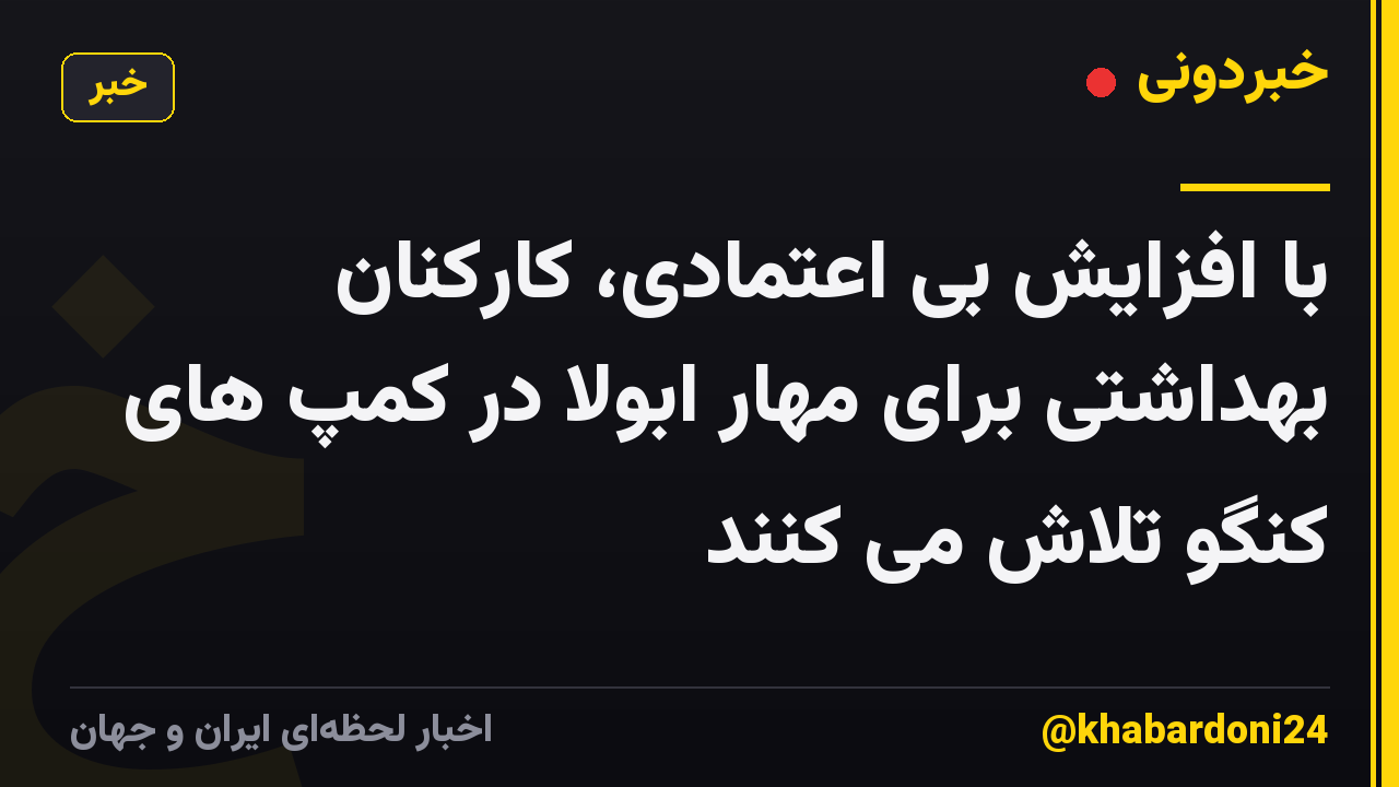 با افزایش بی اعتمادی، کارکنان بهداشتی برای مهار ابولا در کمپ های کنگو تلاش می کنند