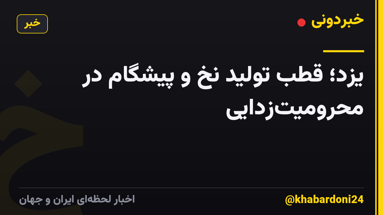 یزد؛ قطب تولید نخ و پیشگام در محرومیت‌زدایی