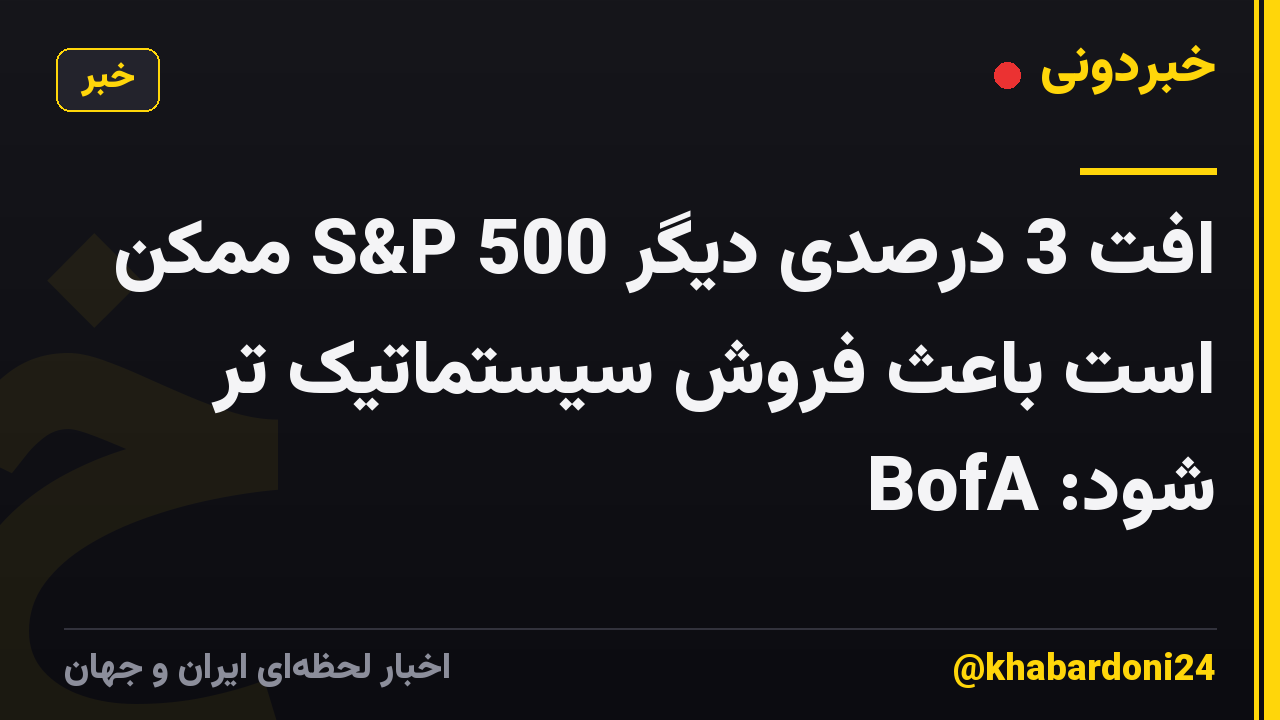 افت 3 درصدی دیگر S&P 500 ممکن است باعث فروش سیستماتیک تر شود: BofA