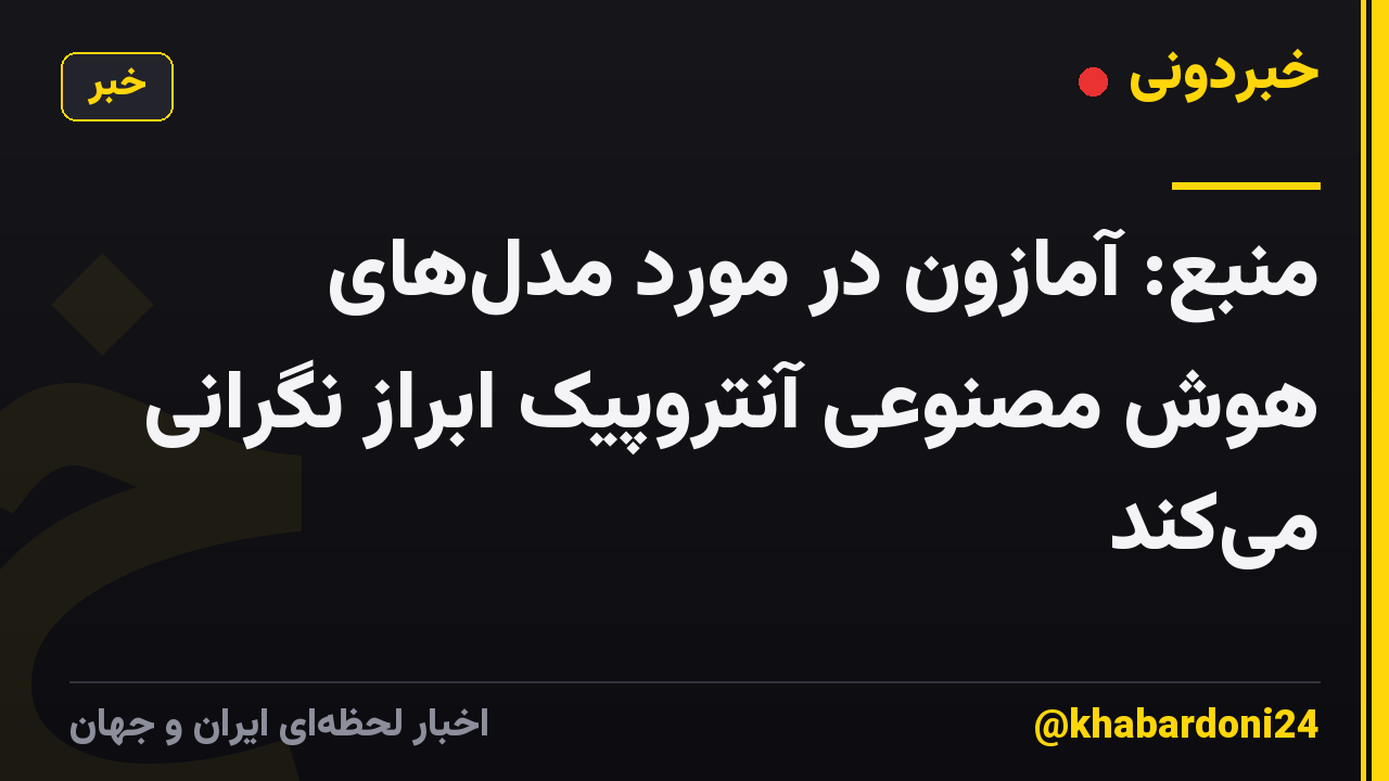 منبع: آمازون در مورد مدل‌های هوش مصنوعی آنتروپیک ابراز نگرانی می‌کند