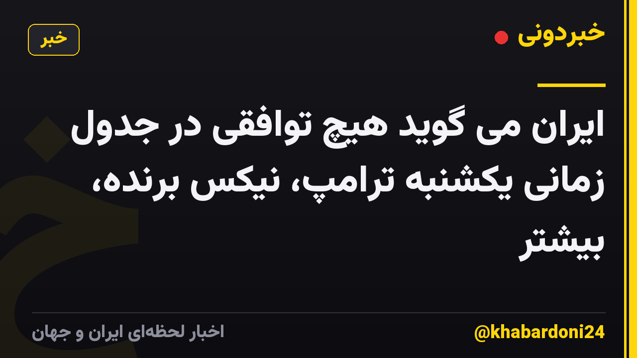 ایران می گوید هیچ توافقی در جدول زمانی یکشنبه ترامپ، نیکس برنده، بیشتر