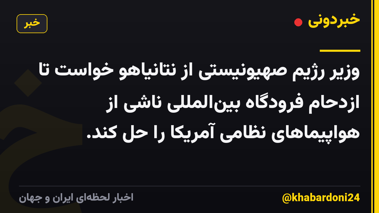 وزیر رژیم صهیونیستی از نتانیاهو خواست تا ازدحام فرودگاه بین‌المللی ناشی از هواپیماهای نظامی آمریکا را حل کند.