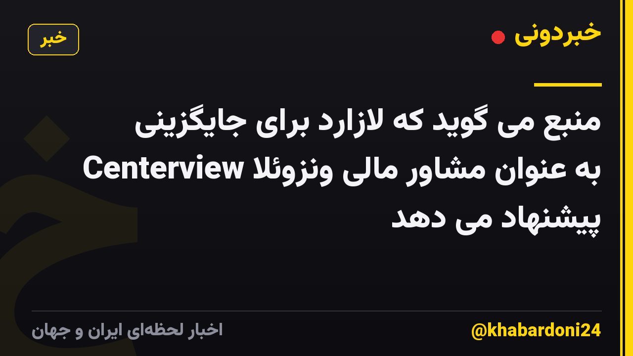 منبع می گوید که لازارد برای جایگزینی Centerview به عنوان مشاور مالی ونزوئلا پیشنهاد می دهد
