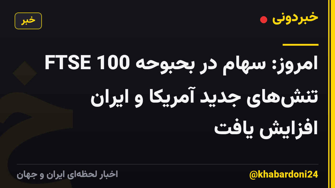 FTSE 100 امروز: سهام در بحبوحه تنشهای جدید آمریکا و ایران افزایش یافت