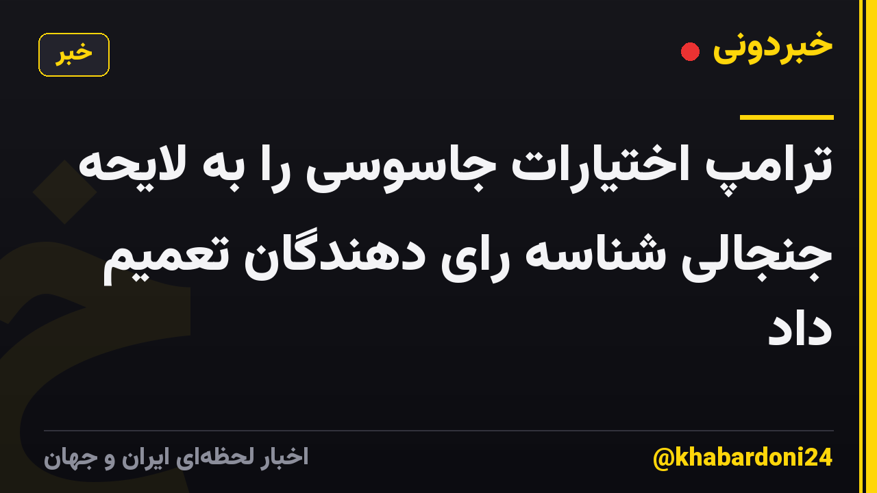 ترامپ اختیارات جاسوسی را به لایحه جنجالی شناسه رای دهندگان تعمیم داد