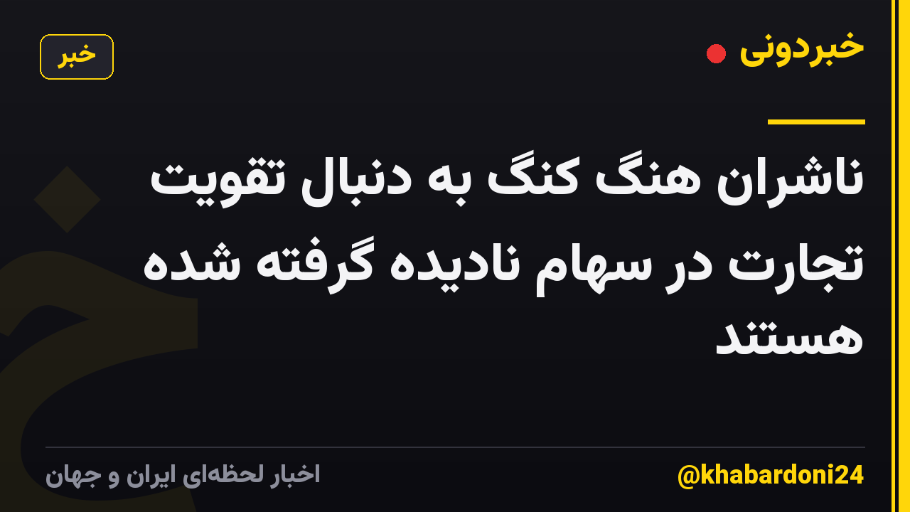 ناشران هنگ کنگ به دنبال تقویت تجارت در سهام نادیده گرفته شده هستند