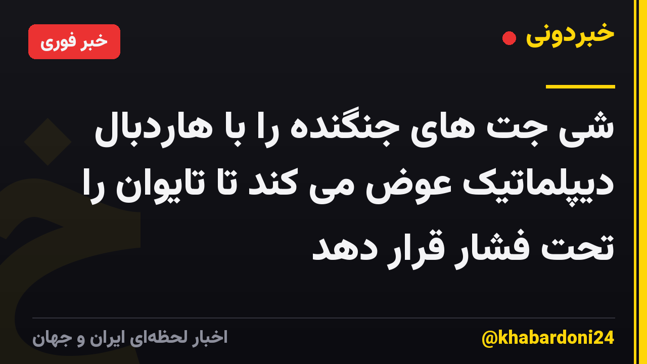 شی جت های جنگنده را با هاردبال دیپلماتیک عوض می کند تا تایوان را تحت فشار قرار دهد