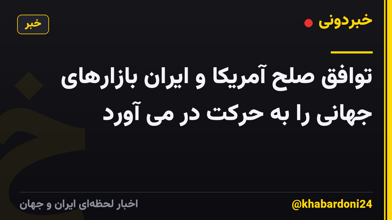 توافق صلح آمریکا و ایران بازارهای جهانی را به حرکت در می آورد