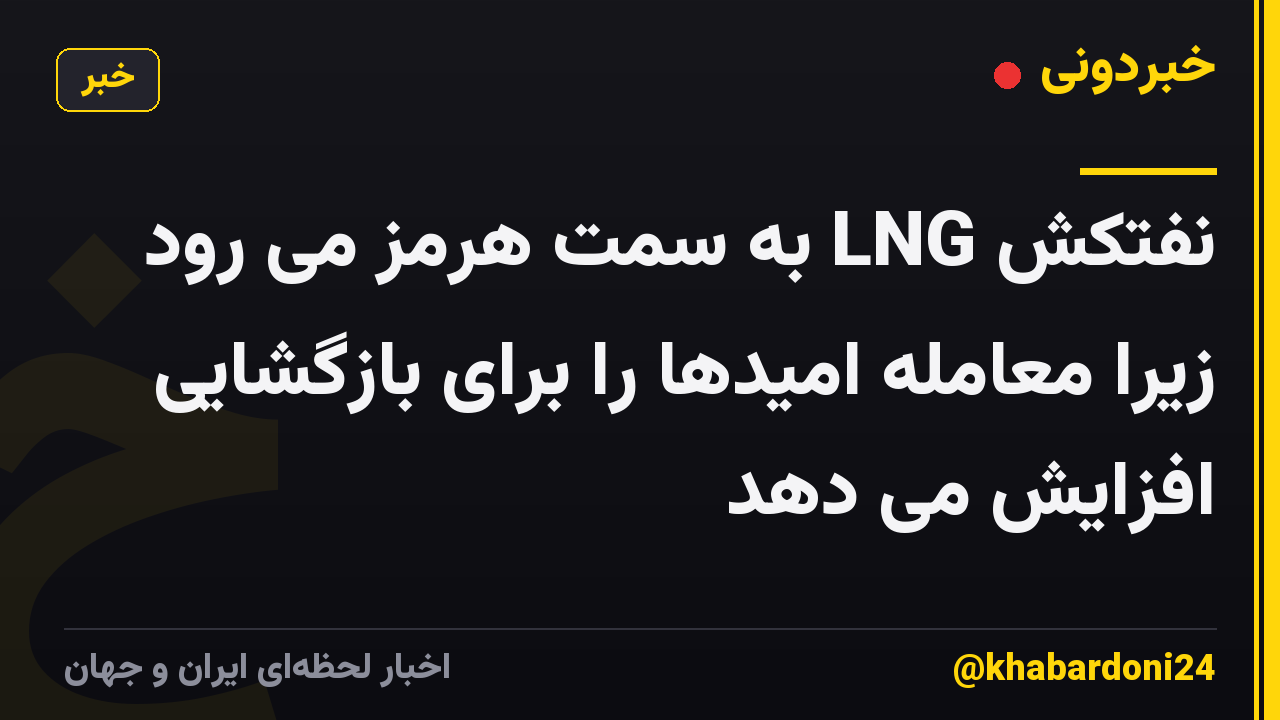 نفتکش LNG به سمت هرمز می رود زیرا معامله امیدها را برای بازگشایی افزایش می دهد