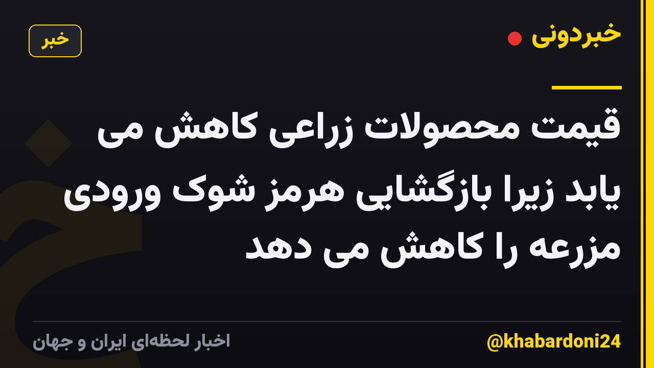 قیمت محصولات زراعی کاهش می یابد زیرا بازگشایی هرمز شوک ورودی مزرعه را کاهش می دهد