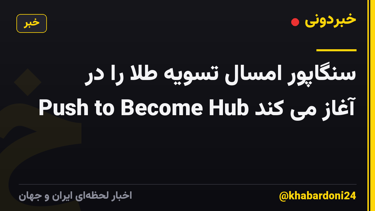 سنگاپور امسال تسویه طلا را در Push to Become Hub آغاز می کند
