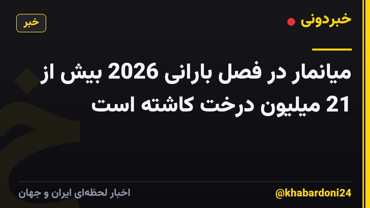 میانمار در فصل بارانی 2026 بیش از 21 میلیون درخت کاشته است
