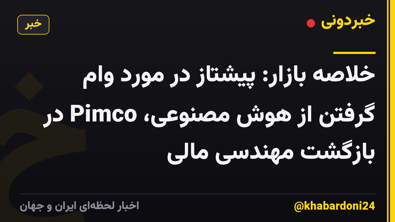 خلاصه بازار: پیشتاز در مورد وام گرفتن از هوش مصنوعی، Pimco در بازگشت مهندسی مالی