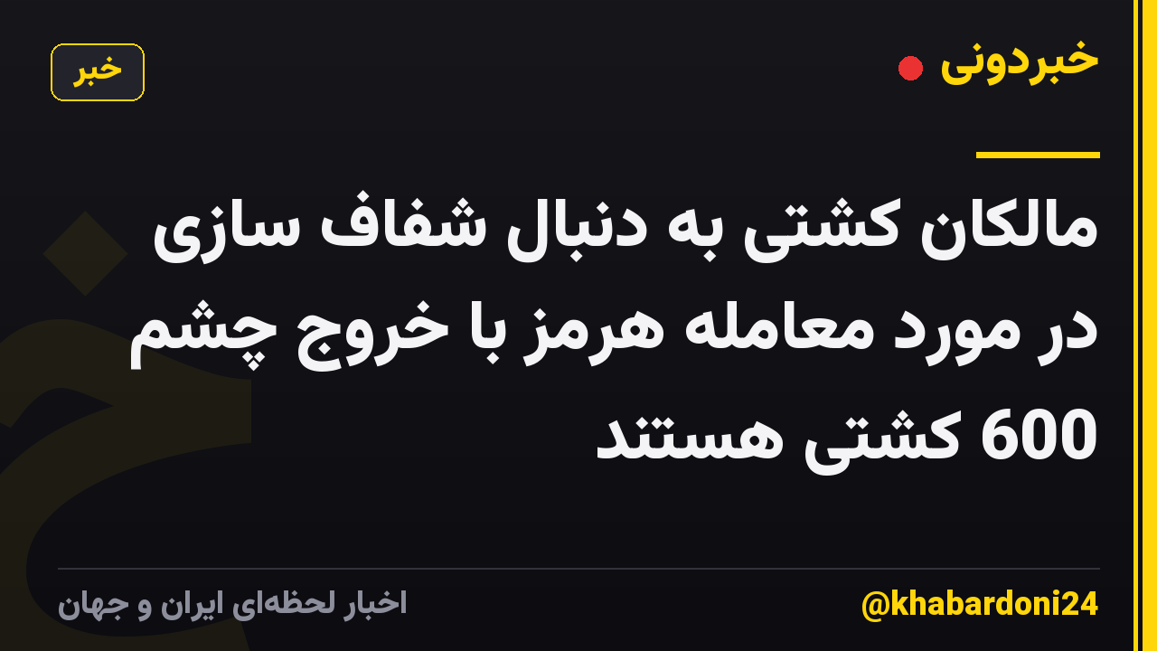 مالکان کشتی به دنبال شفاف سازی در مورد معامله هرمز با خروج چشم 600 کشتی هستند