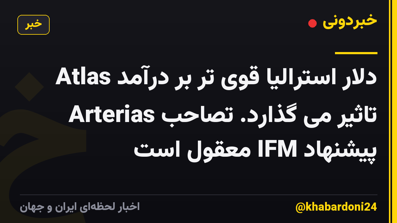 دلار استرالیا قوی تر بر درآمد Atlas Arterias تاثیر می گذارد. تصاحب پیشنهاد IFM معقول است