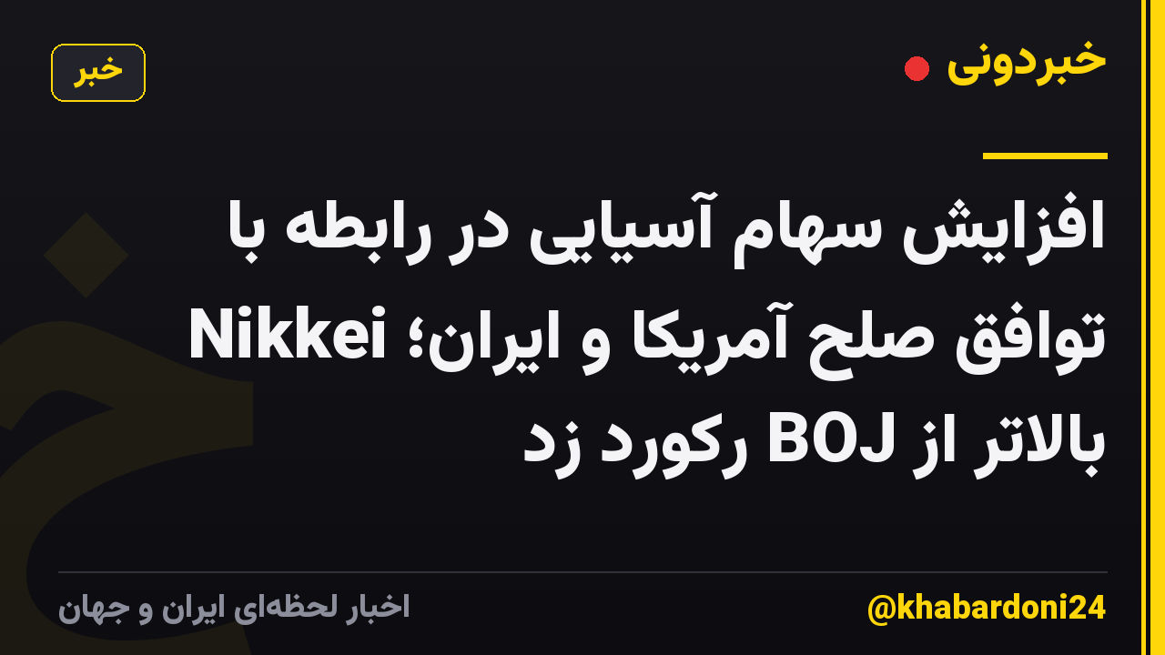 افزایش سهام آسیایی در رابطه با توافق صلح آمریکا و ایران؛ Nikkei بالاتر از BOJ رکورد زد