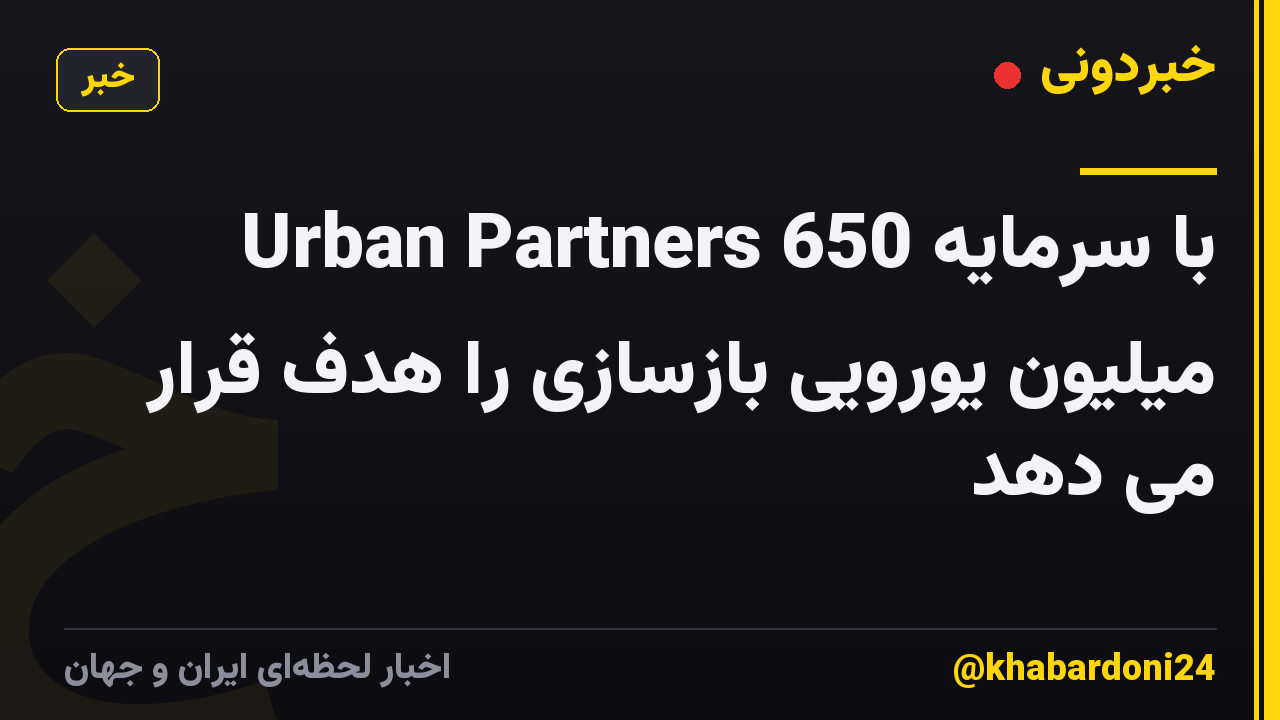 Urban Partners با سرمایه 650 میلیون یورویی بازسازی را هدف قرار می دهد