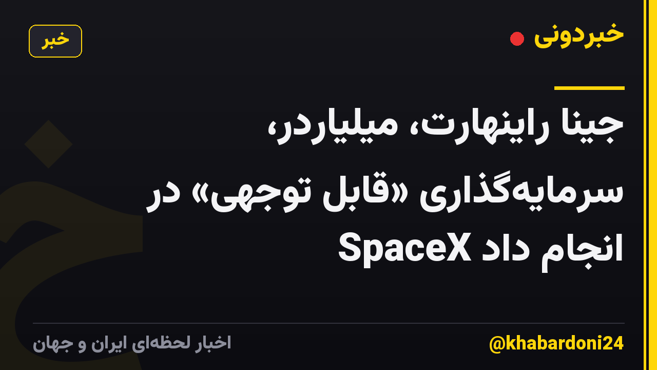 جینا راینهارت، میلیاردر، سرمایه‌گذاری «قابل توجهی» در SpaceX انجام داد