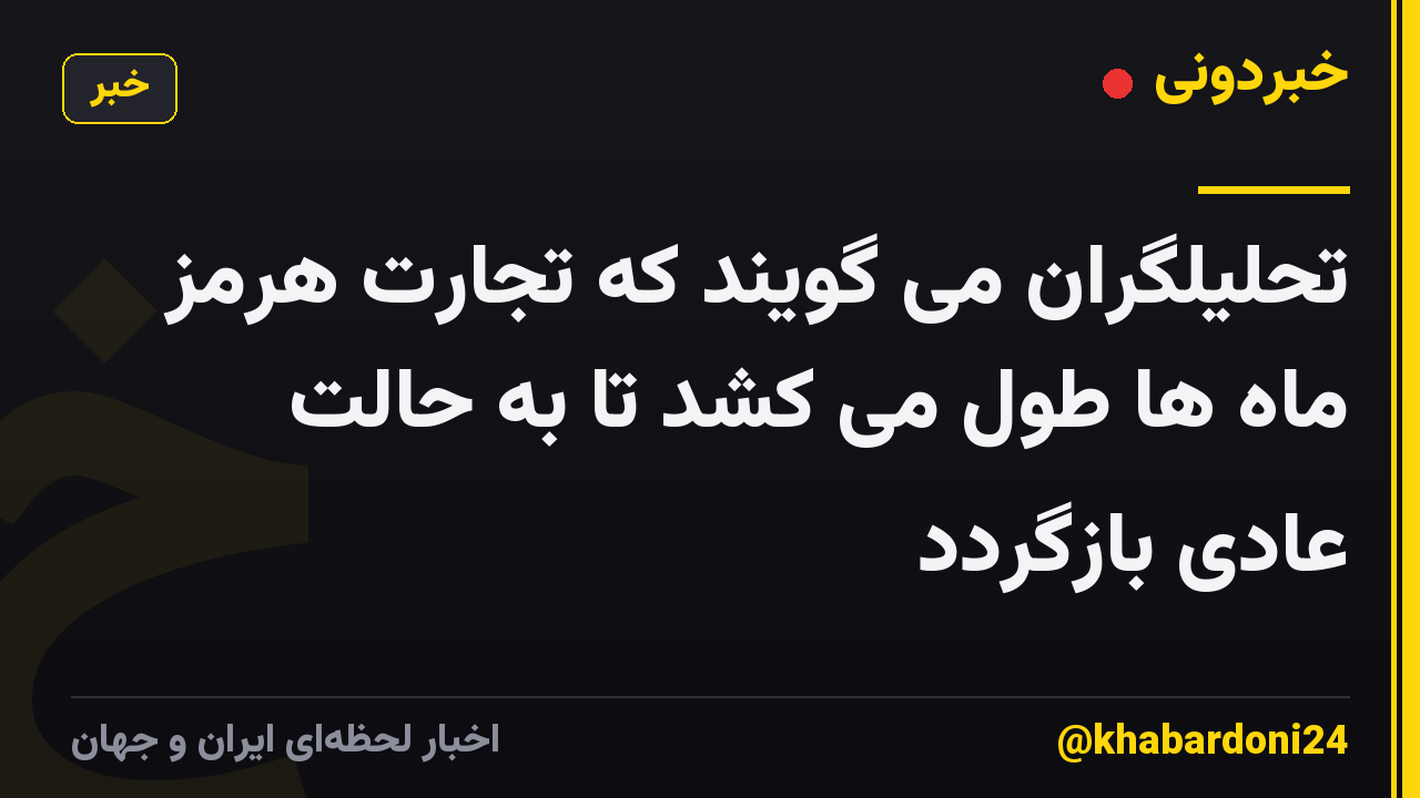 تحلیلگران می گویند که تجارت هرمز ماه ها طول می کشد تا به حالت عادی بازگردد