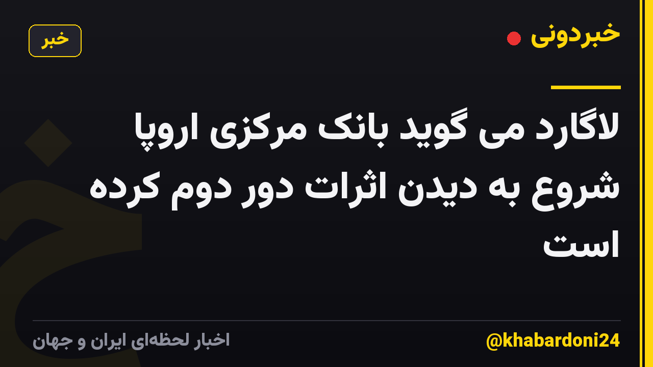 لاگارد می گوید بانک مرکزی اروپا شروع به دیدن اثرات دور دوم کرده است