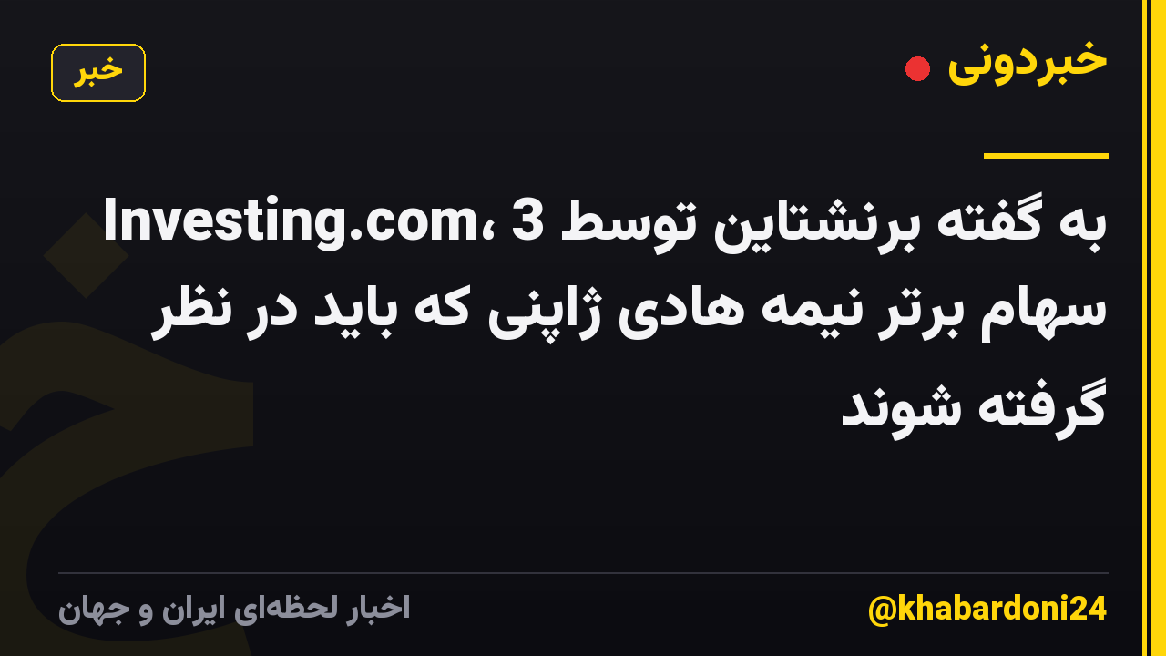 به گفته برنشتاین توسط Investing.com، 3 سهام برتر نیمه هادی ژاپنی که باید در نظر گرفته شوند