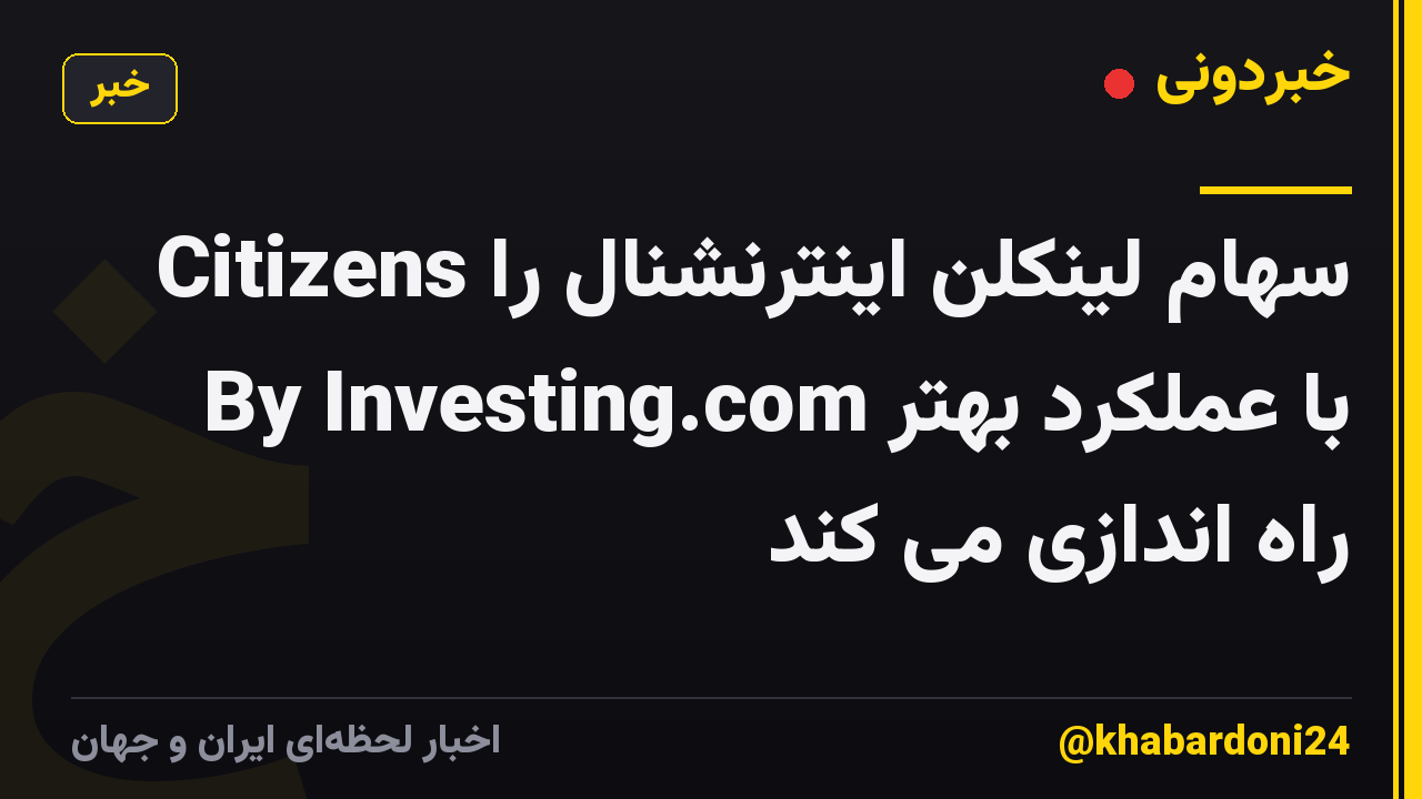 Citizens سهام لینکلن اینترنشنال را با عملکرد بهتر By Investing.com راه اندازی می کند