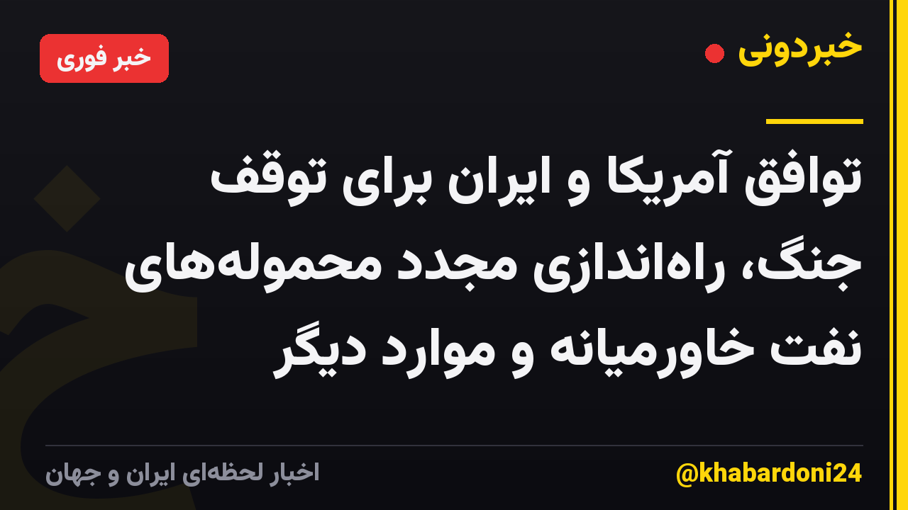 توافق آمریکا و ایران برای توقف جنگ، راه‌اندازی مجدد محموله‌های نفت خاورمیانه و موارد دیگر