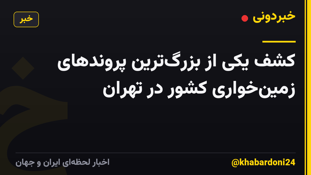 کشف یکی از بزرگ‌ترین پروندهای زمین‌خواری کشور در تهران
