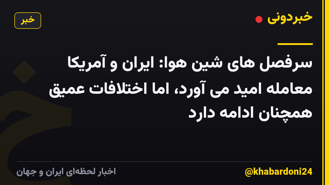 سرفصل های شین هوا: ایران و آمریکا معامله امید می آورد، اما اختلافات عمیق همچنان ادامه دارد