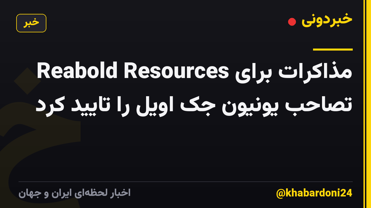 Reabold Resources مذاکرات برای تصاحب یونیون جک اویل را تایید کرد