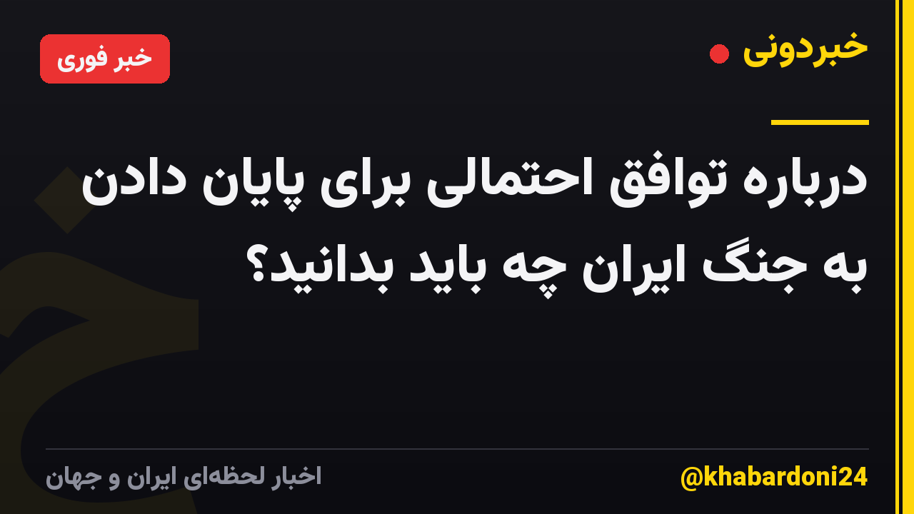 درباره توافق احتمالی برای پایان دادن به جنگ ایران چه باید بدانید؟