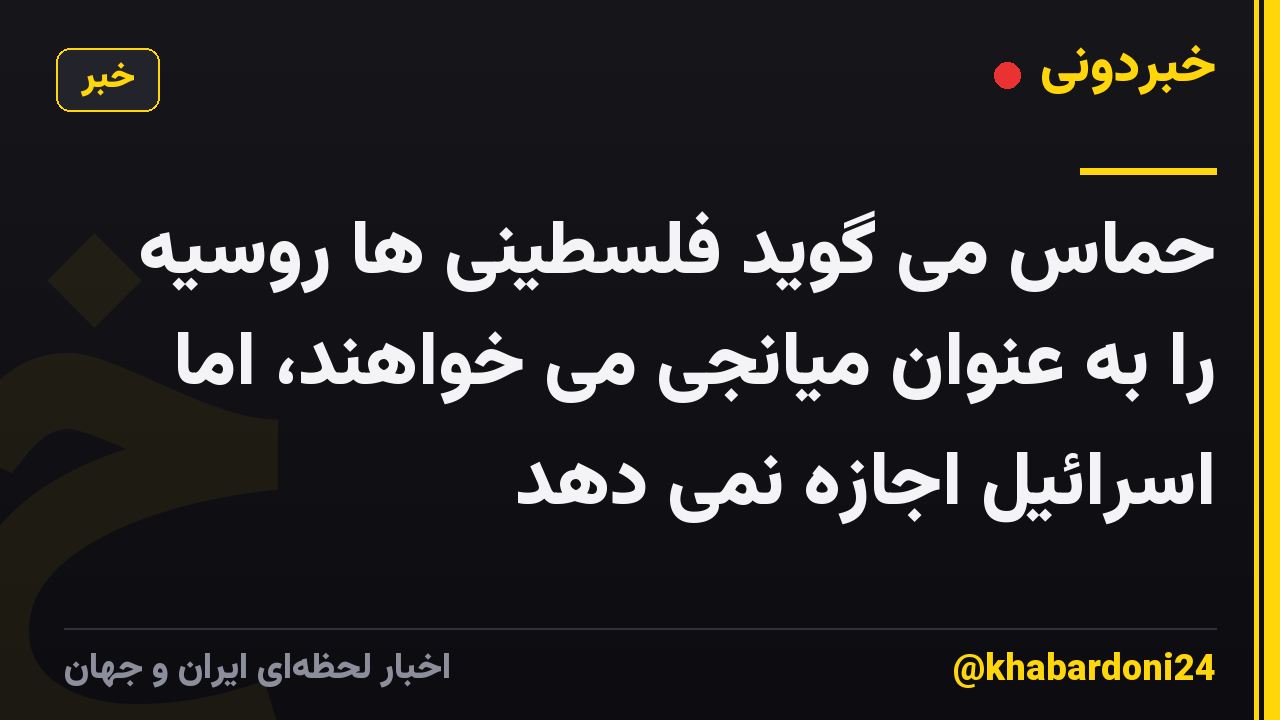 حماس می گوید فلسطینی ها روسیه را به عنوان میانجی می خواهند، اما اسرائیل اجازه نمی دهد