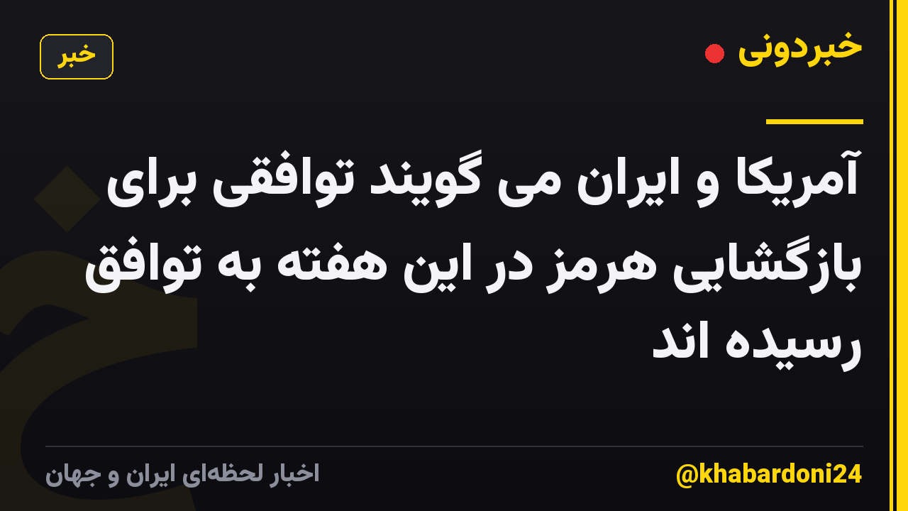 آمریکا و ایران می گویند توافقی برای بازگشایی هرمز در این هفته به توافق رسیده اند