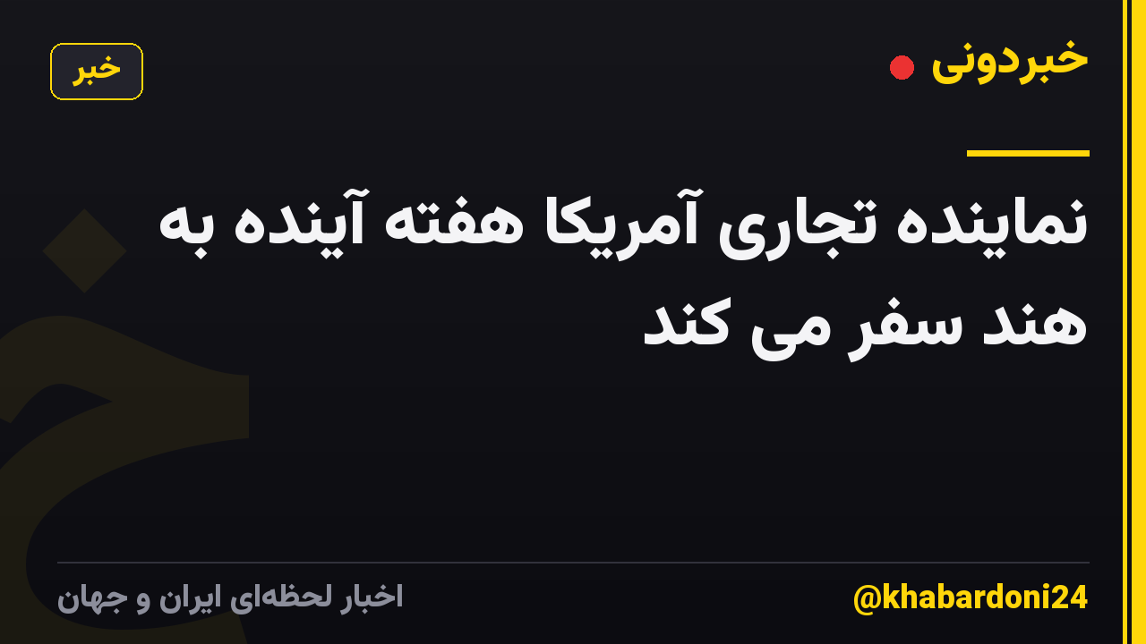 نماینده تجاری آمریکا هفته آینده به هند سفر می کند