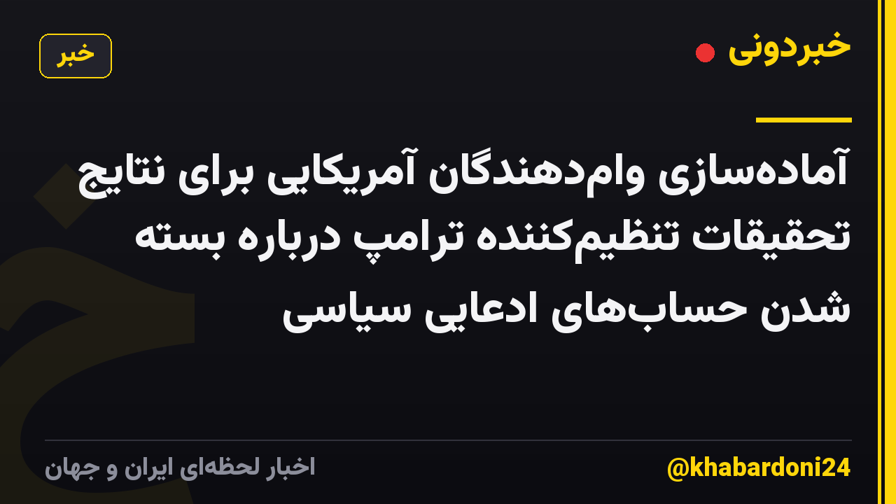 آماده‌سازی وام‌دهندگان آمریکایی برای نتایج تحقیقات تنظیم‌کننده ترامپ درباره بسته شدن حساب‌های ادعایی سیاسی