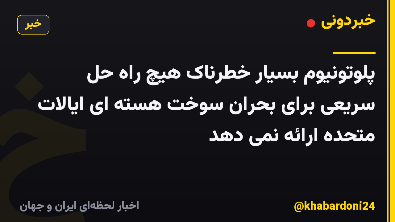 پلوتونیوم بسیار خطرناک هیچ راه حل سریعی برای بحران سوخت هسته ای ایالات متحده ارائه نمی دهد