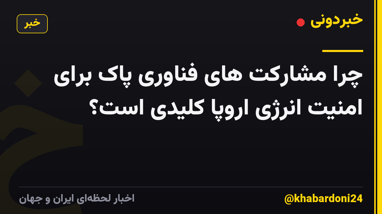 چرا مشارکت های فناوری پاک برای امنیت انرژی اروپا کلیدی است؟