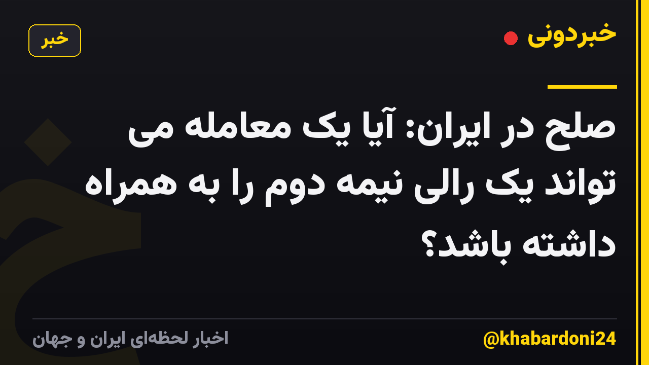 صلح در ایران: آیا یک معامله می تواند یک رالی نیمه دوم را به همراه داشته باشد؟