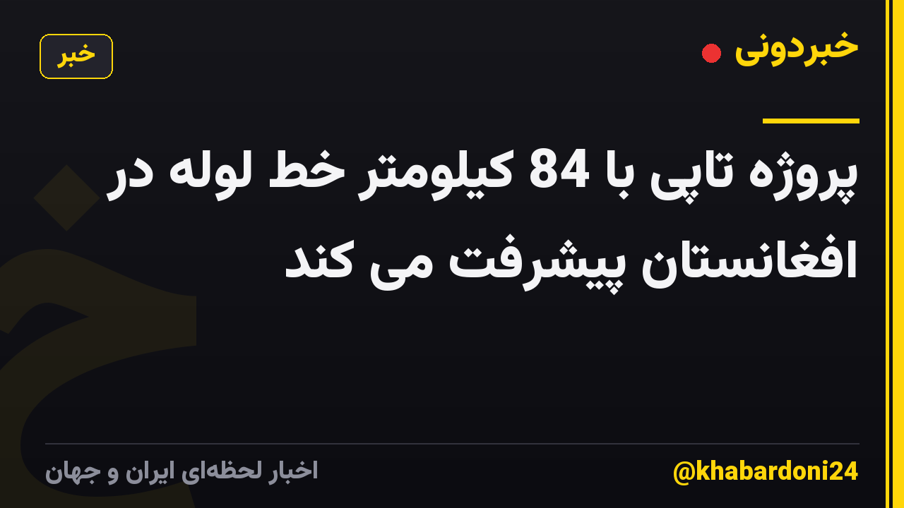 پروژه تاپی با 84 کیلومتر خط لوله در افغانستان پیشرفت می کند
