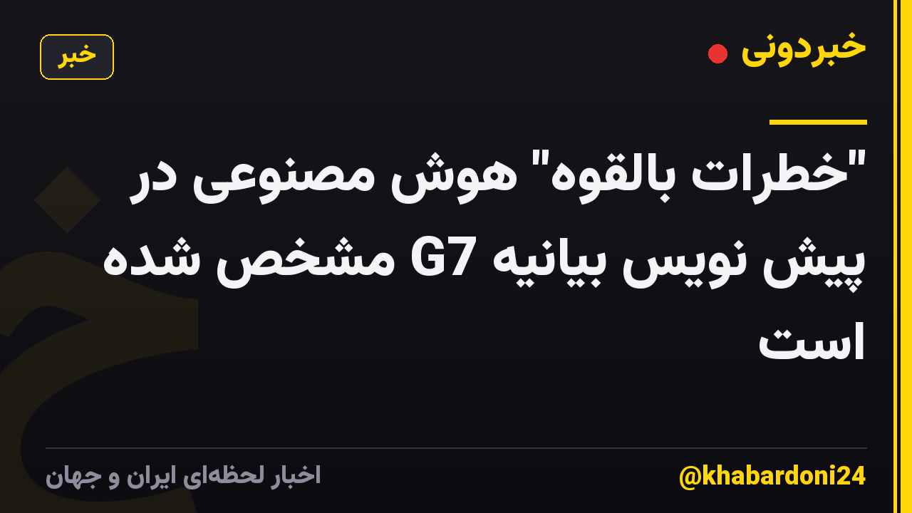 "خطرات بالقوه" هوش مصنوعی در پیش نویس بیانیه G7 مشخص شده است